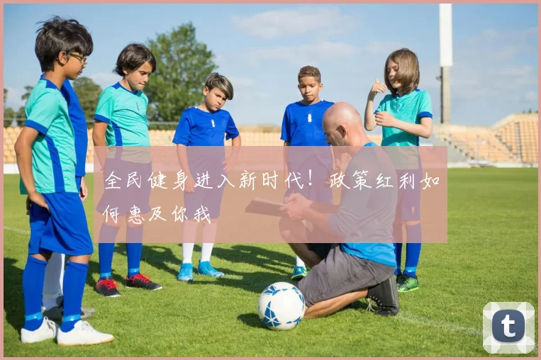 全民健身进入新时代！政策红利如何惠及你我