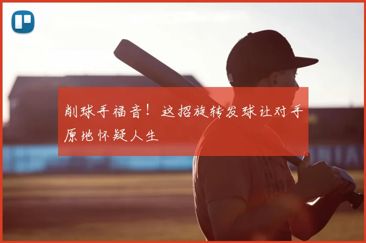 削球手福音！这招旋转发球让对手原地怀疑人生