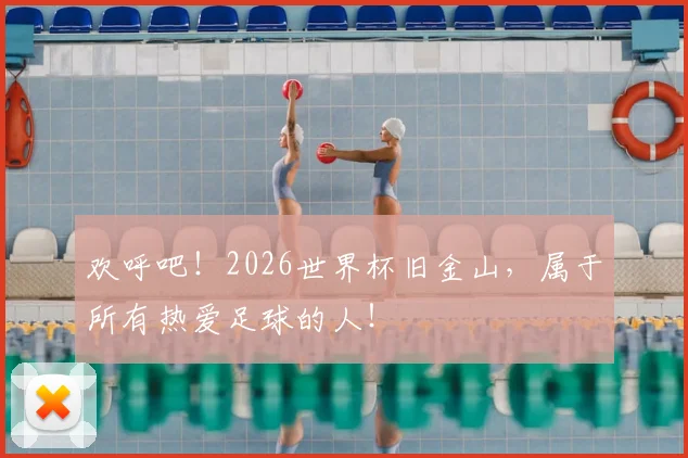 欢呼吧！2026世界杯旧金山，属于所有热爱足球的人！