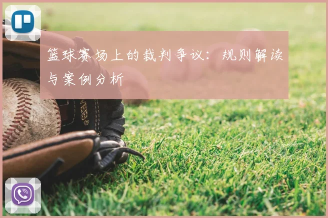 篮球赛场上的裁判争议：规则解读与案例分析