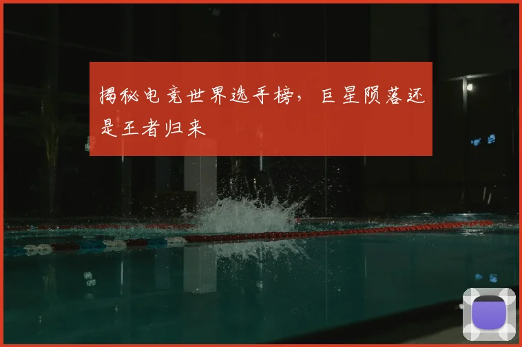揭秘电竞世界选手榜，巨星陨落还是王者归来
