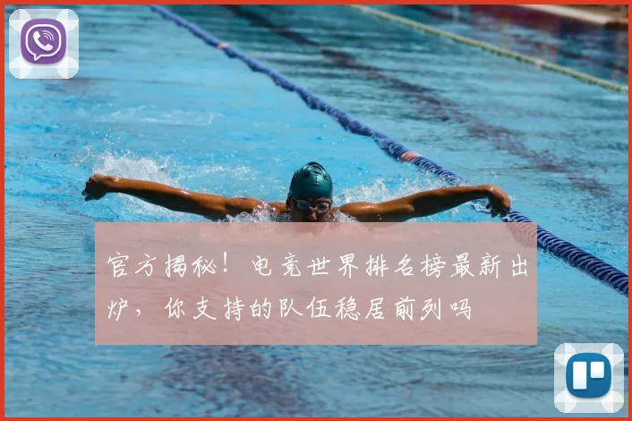 官方揭秘！电竞世界排名榜最新出炉，你支持的队伍稳居前列吗