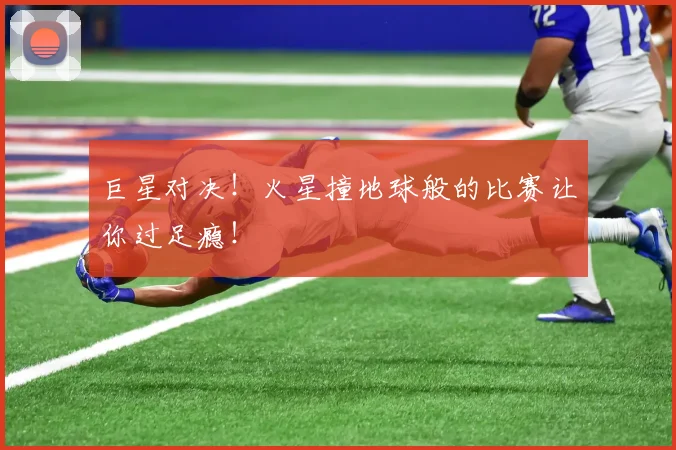 巨星对决！火星撞地球般的比赛让你过足瘾！