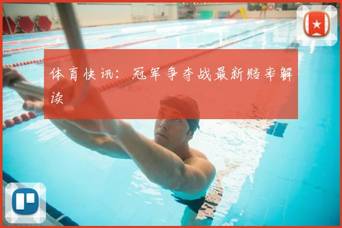 体育快讯：冠军争夺战最新赔率解读