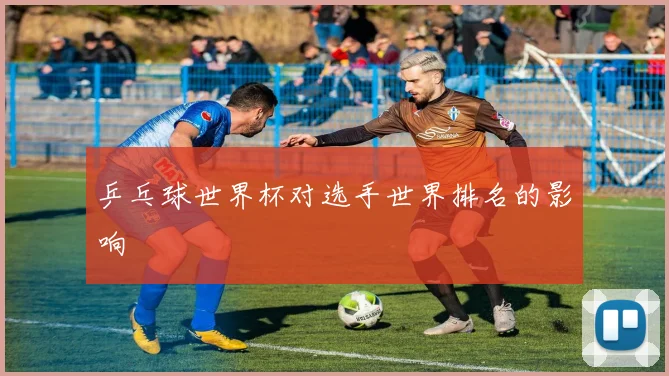 乒乓球世界杯对选手世界排名的影响