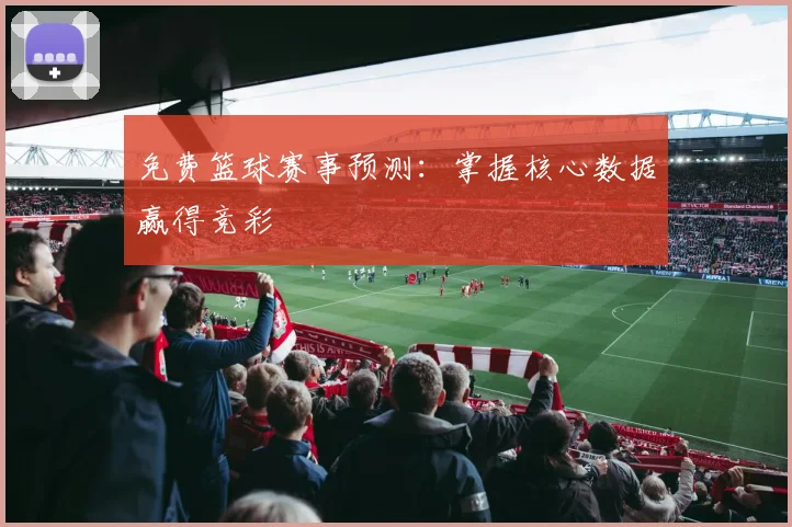 免费篮球赛事预测:掌握核心数据赢得竞彩