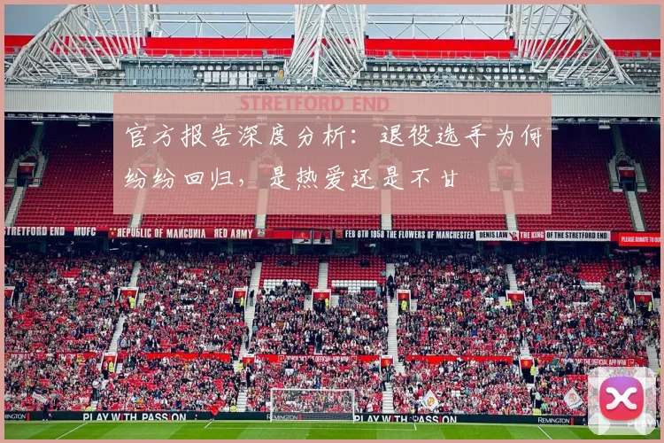 官方报告深度分析:退役选手为何纷纷回归,是热爱还是不甘