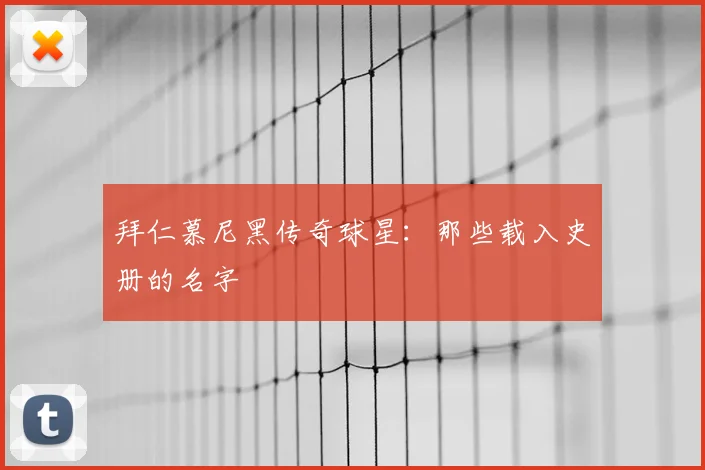 拜仁慕尼黑传奇球星：那些载入史册的名字