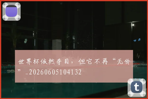 世界杯依然夺目,但它不再“无价”_20260605104132