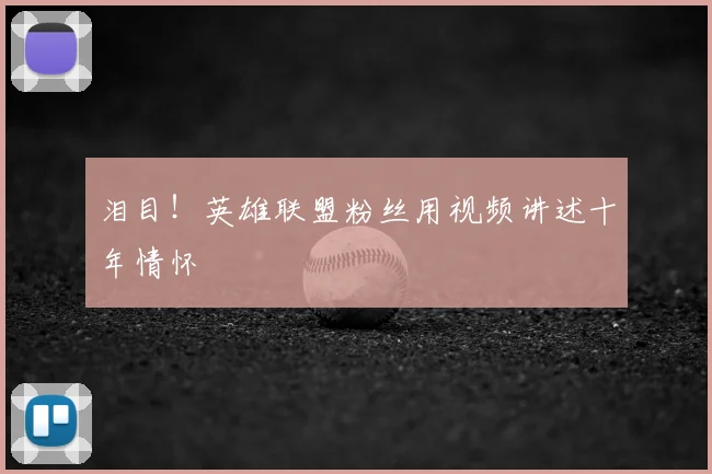 泪目！英雄联盟粉丝用视频讲述十年情怀