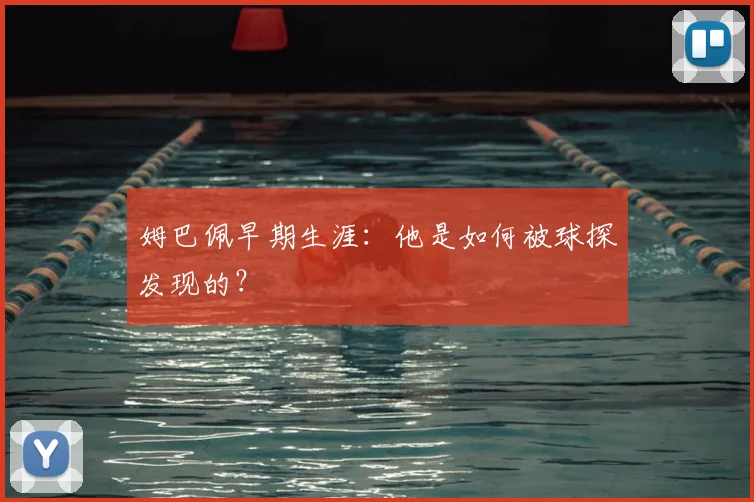 姆巴佩早期生涯:他是如何被球探发现的?