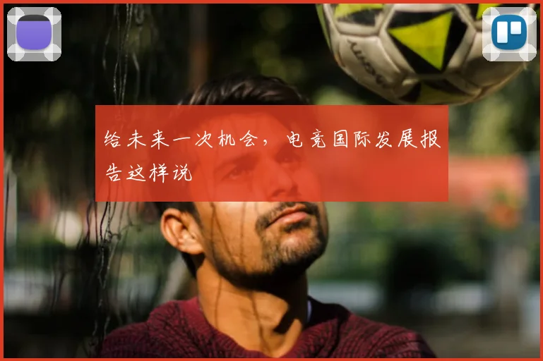 给未来一次机会，电竞国际发展报告这样说