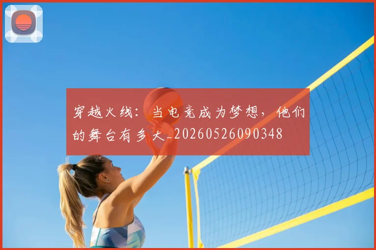 穿越火线：当电竞成为梦想，他们的舞台有多大_20260526090348