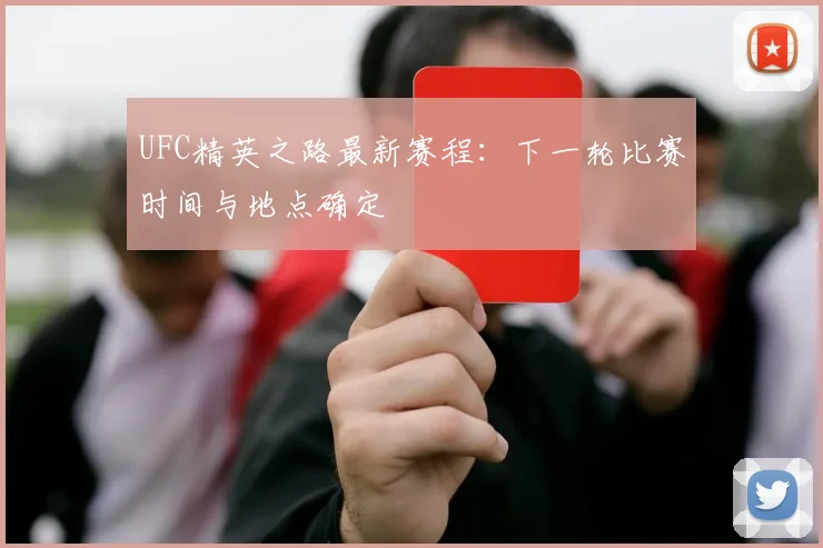 UFC精英之路最新赛程：下一轮比赛时间与地点确定