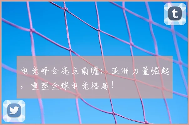 电竞峰会亮点前瞻:亚洲力量崛起,重塑全球电竞格局!