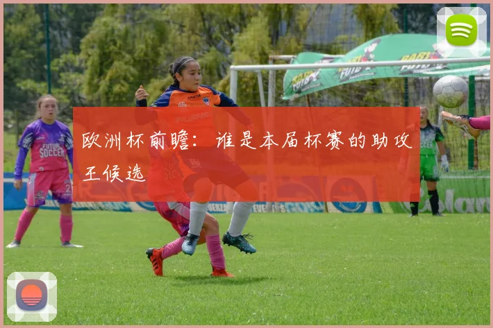 欧洲杯前瞻:谁是本届杯赛的助攻王候选