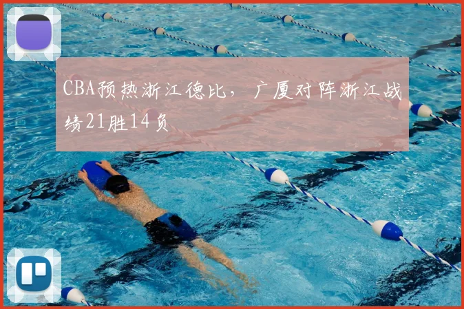 CBA预热浙江德比,广厦对阵浙江战绩21胜14负