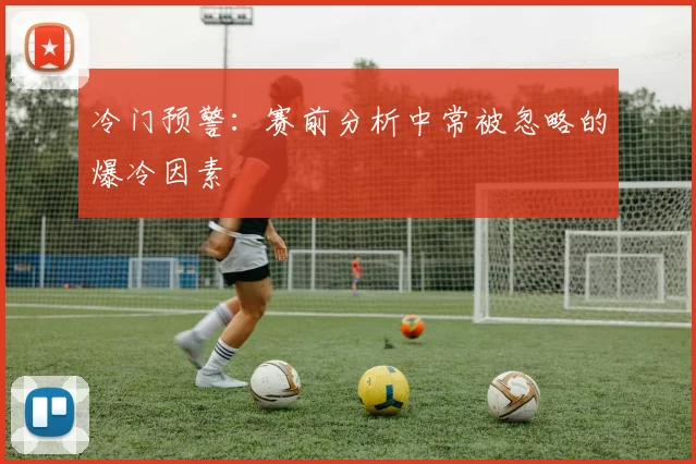 冷门预警：赛前分析中常被忽略的爆冷因素