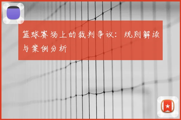 篮球赛场上的裁判争议：规则解读与案例分析