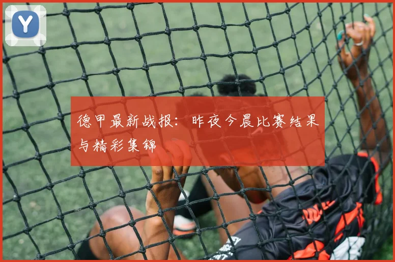 德甲最新战报：昨夜今晨比赛结果与精彩集锦