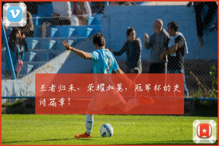王者归来，荣耀加冕，冠军杯的史诗篇章！