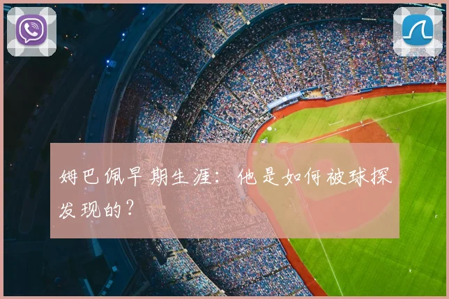 姆巴佩早期生涯：他是如何被球探发现的？