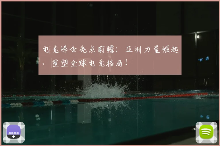电竞峰会亮点前瞻:亚洲力量崛起,重塑全球电竞格局!