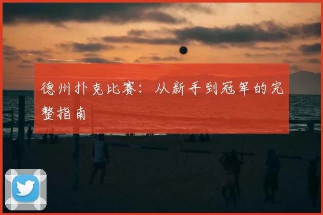 德州扑克比赛:从新手到冠军的完整指南