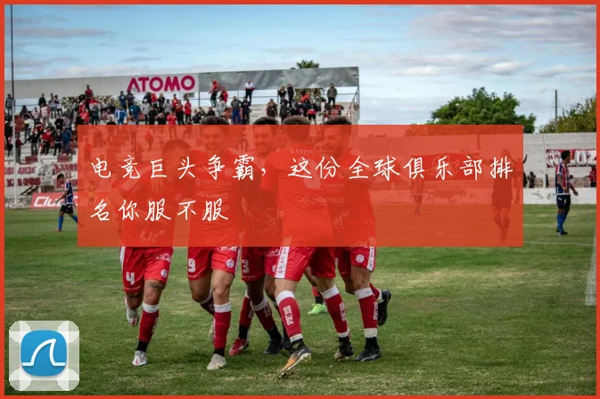 电竞巨头争霸，这份全球俱乐部排名你服不服