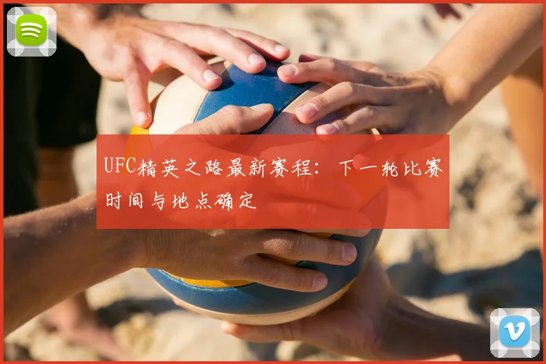 UFC精英之路最新赛程：下一轮比赛时间与地点确定