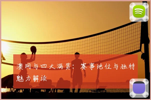 澳网与四大满贯:赛事地位与独特魅力解读
