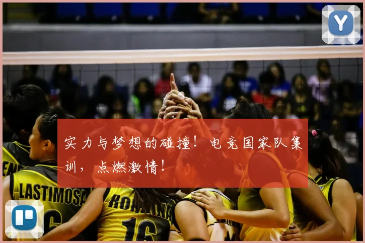 实力与梦想的碰撞！电竞国家队集训，点燃激情！