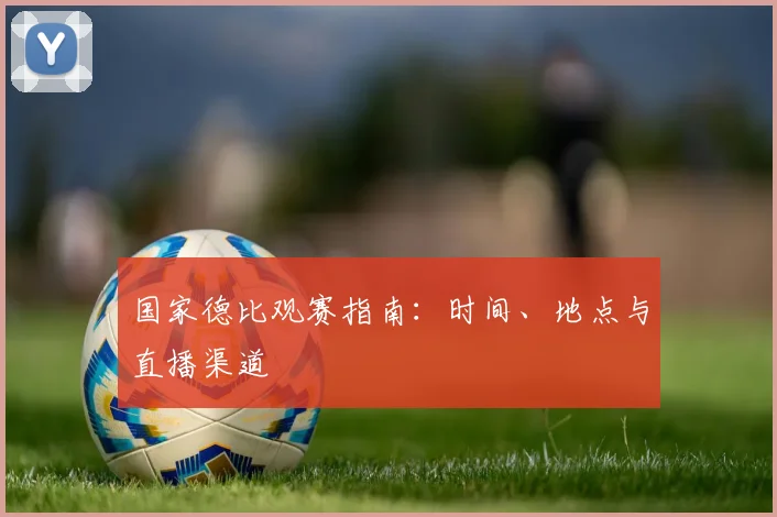 国家德比观赛指南：时间、地点与直播渠道