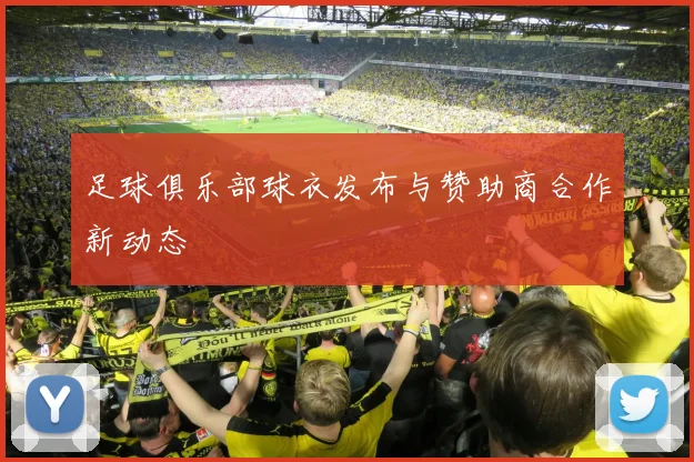 足球俱乐部球衣发布与赞助商合作新动态