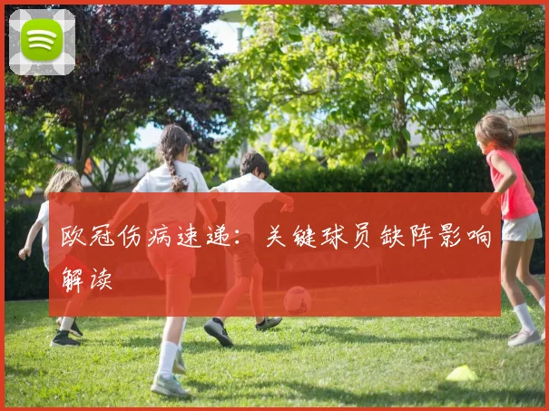 欧冠伤病速递:关键球员缺阵影响解读