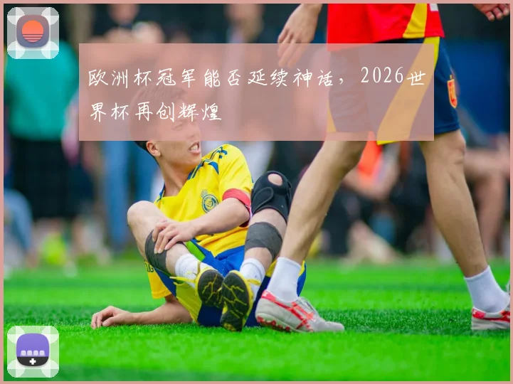 欧洲杯冠军能否延续神话，2026世界杯再创辉煌