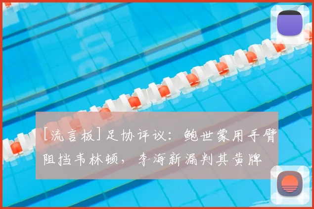 [流言板]足协评议：鲍世蒙用手臂阻挡韦林顿，李海新漏判其黄牌