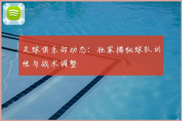 足球俱乐部动态：独家揭秘球队训练与战术调整