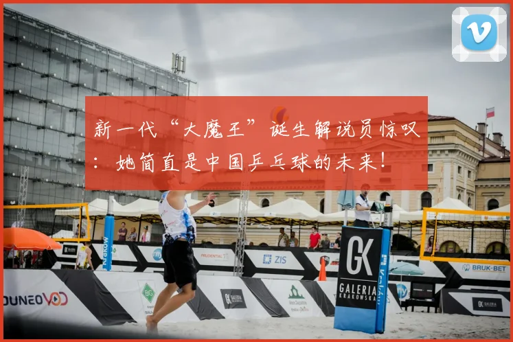新一代“大魔王”诞生解说员惊叹:她简直是中国乒乓球的未来!