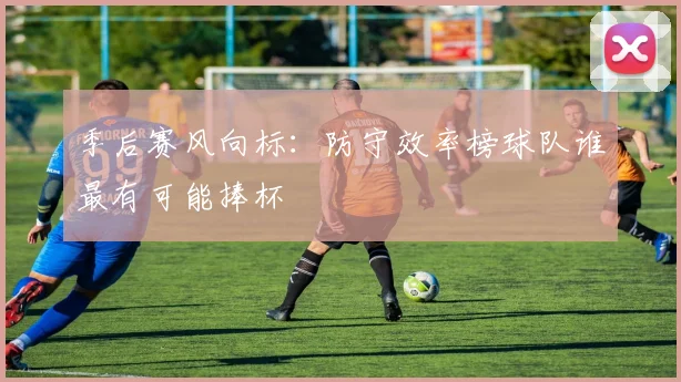 季后赛风向标：防守效率榜球队谁最有可能捧杯