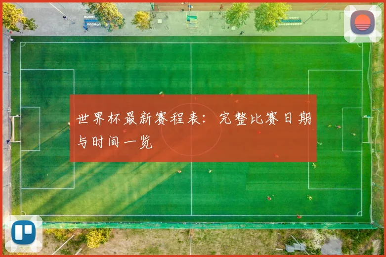 世界杯最新赛程表：完整比赛日期与时间一览
