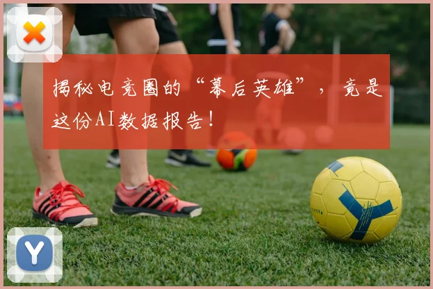 揭秘电竞圈的“幕后英雄”,竟是这份AI数据报告!