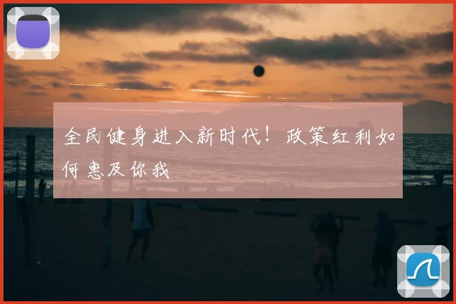 全民健身进入新时代！政策红利如何惠及你我