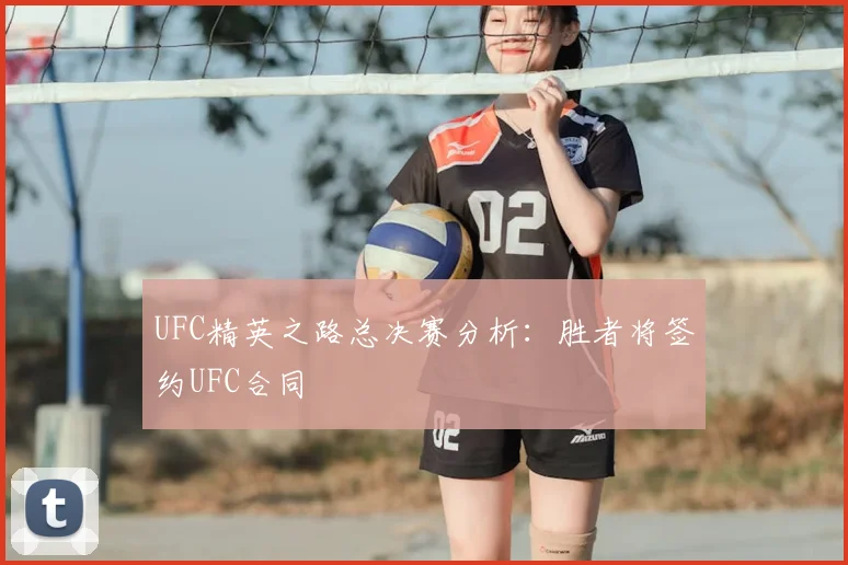 UFC精英之路总决赛分析：胜者将签约UFC合同