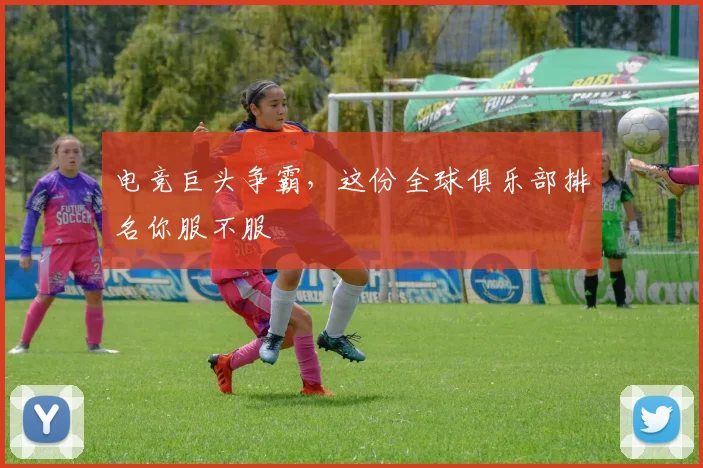 电竞巨头争霸，这份全球俱乐部排名你服不服