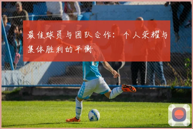 最佳球员与团队合作：个人荣耀与集体胜利的平衡