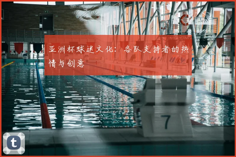 亚洲杯球迷文化：各队支持者的热情与创意