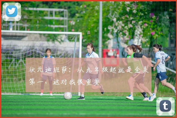 状元迪班萨：从九年级起就是全美第一，这对我很重要