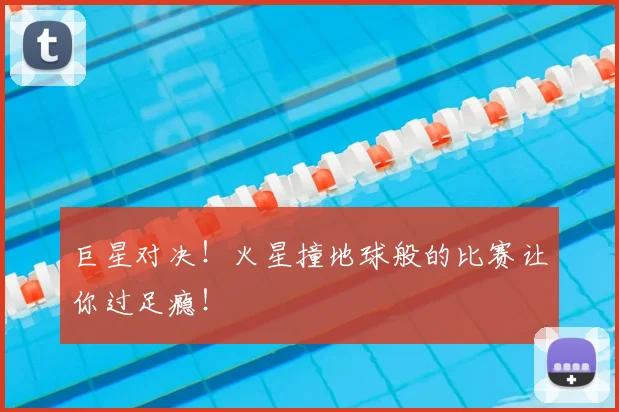 巨星对决!火星撞地球般的比赛让你过足瘾!