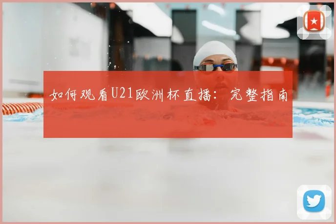 如何观看U21欧洲杯直播：完整指南